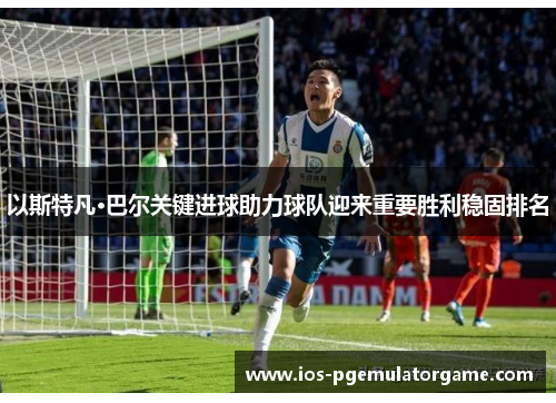 以斯特凡·巴尔关键进球助力球队迎来重要胜利稳固排名
