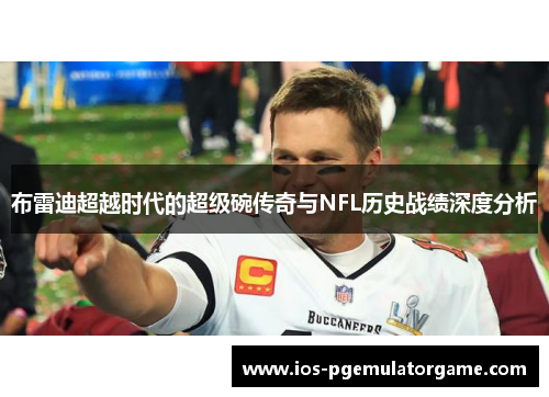 布雷迪超越时代的超级碗传奇与NFL历史战绩深度分析
