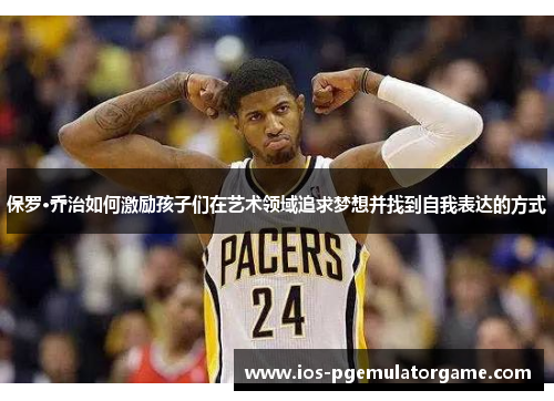 保罗·乔治如何激励孩子们在艺术领域追求梦想并找到自我表达的方式