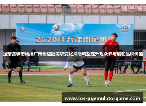足球赛事市场推广策略应随需求变化灵活调整提升观众参与度和品牌价值