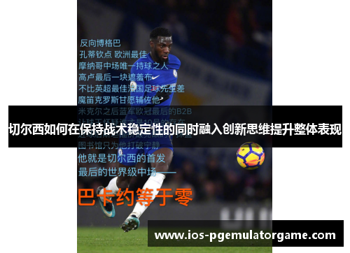 切尔西如何在保持战术稳定性的同时融入创新思维提升整体表现