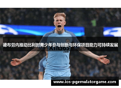 德布劳内推动比利时青少年参与创新与环保项目助力可持续发展
