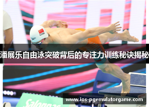 潘展乐自由泳突破背后的专注力训练秘诀揭秘