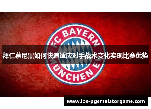 拜仁慕尼黑如何快速适应对手战术变化实现比赛优势