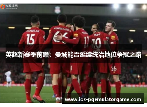 英超新赛季前瞻：曼城能否延续统治地位争冠之路