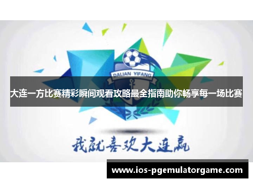 大连一方比赛精彩瞬间观看攻略最全指南助你畅享每一场比赛
