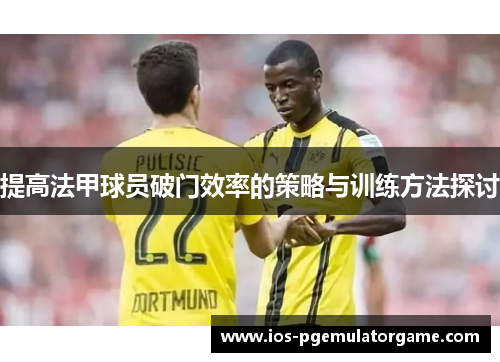 提高法甲球员破门效率的策略与训练方法探讨