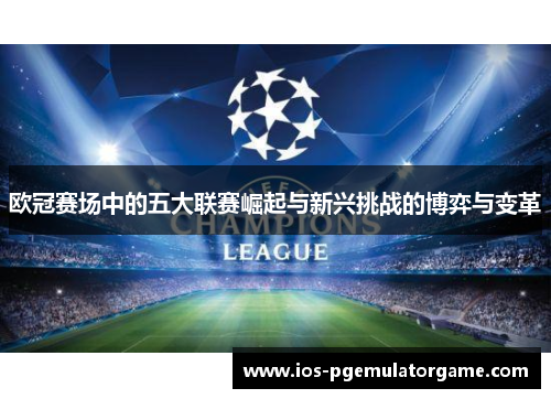 欧冠赛场中的五大联赛崛起与新兴挑战的博弈与变革