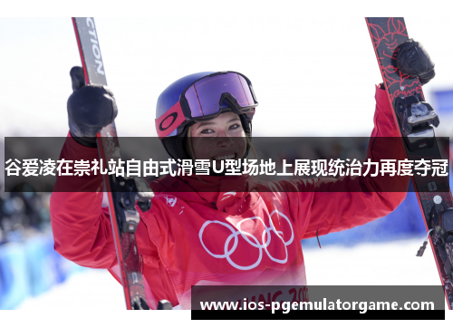 谷爱凌在崇礼站自由式滑雪U型场地上展现统治力再度夺冠