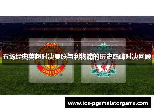 五场经典英超对决曼联与利物浦的历史巅峰对决回顾