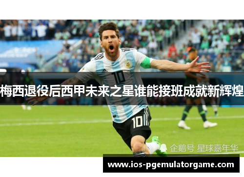 梅西退役后西甲未来之星谁能接班成就新辉煌
