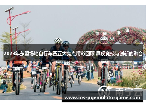 2023年东盟场地自行车赛五大亮点精彩回顾 展现竞技与创新的融合