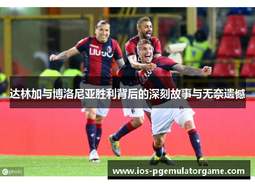 达林加与博洛尼亚胜利背后的深刻故事与无奈遗憾