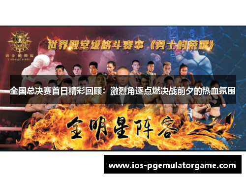 全国总决赛首日精彩回顾：激烈角逐点燃决战前夕的热血氛围