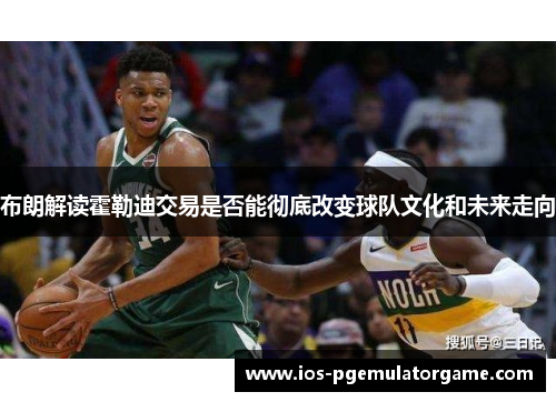 布朗解读霍勒迪交易是否能彻底改变球队文化和未来走向