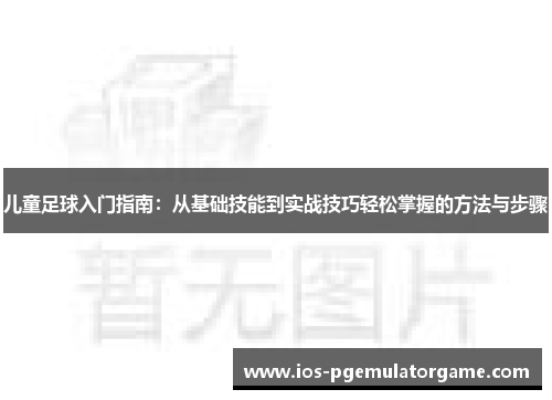 儿童足球入门指南：从基础技能到实战技巧轻松掌握的方法与步骤
