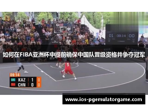如何在FIBA亚洲杯中提前确保中国队晋级资格并争夺冠军