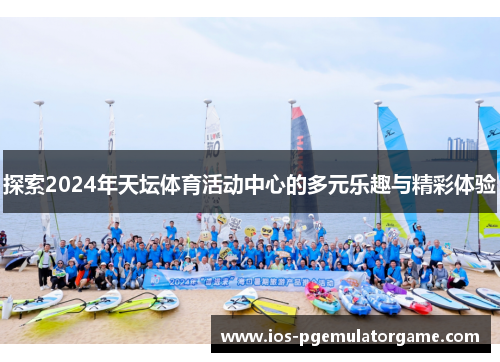 探索2024年天坛体育活动中心的多元乐趣与精彩体验