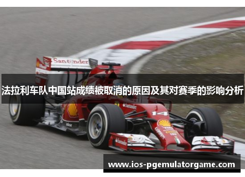 法拉利车队中国站成绩被取消的原因及其对赛季的影响分析