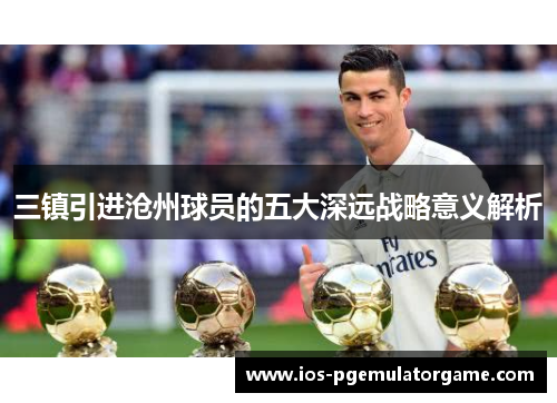 三镇引进沧州球员的五大深远战略意义解析