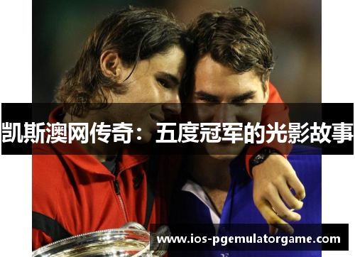 凯斯澳网传奇：五度冠军的光影故事