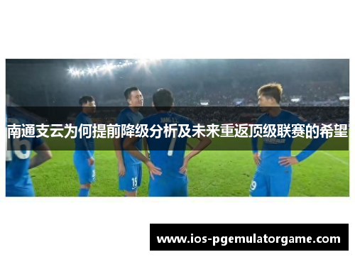 南通支云为何提前降级分析及未来重返顶级联赛的希望
