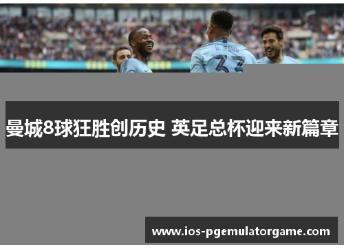 曼城8球狂胜创历史 英足总杯迎来新篇章