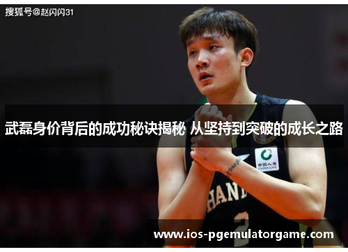 武磊身价背后的成功秘诀揭秘 从坚持到突破的成长之路