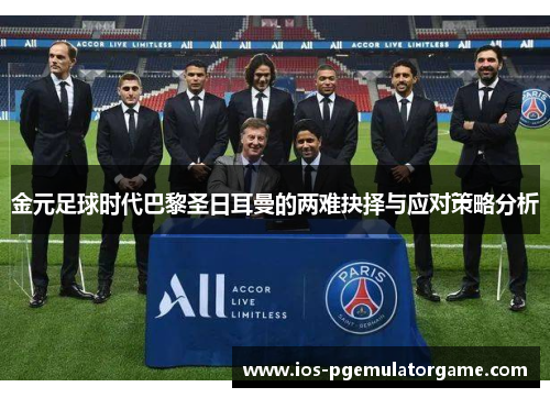 金元足球时代巴黎圣日耳曼的两难抉择与应对策略分析
