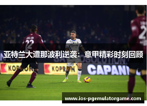 亚特兰大遭那波利逆袭：意甲精彩时刻回顾