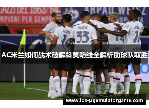 AC米兰如何战术破解科莫防线全解析助球队取胜