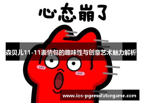 森贝儿11-11表情包的趣味性与创意艺术魅力解析