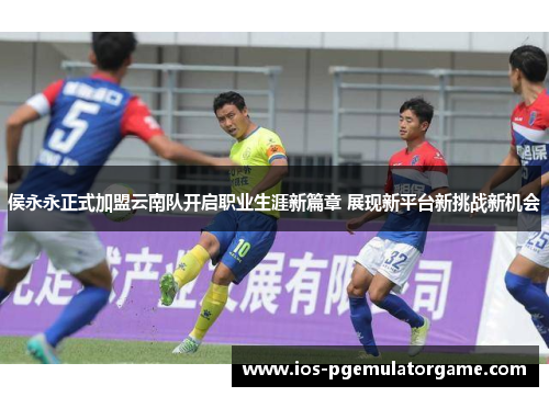 侯永永正式加盟云南队开启职业生涯新篇章 展现新平台新挑战新机会