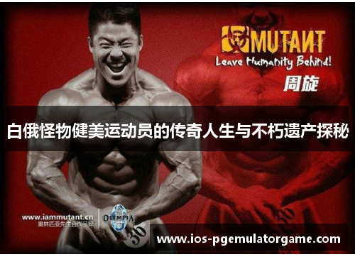 白俄怪物健美运动员的传奇人生与不朽遗产探秘