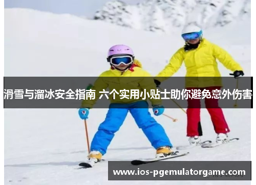 滑雪与溜冰安全指南 六个实用小贴士助你避免意外伤害