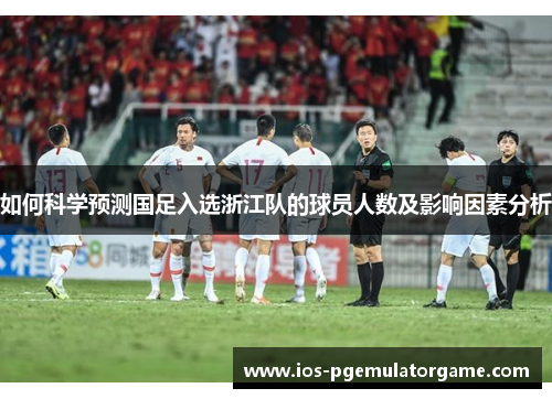 如何科学预测国足入选浙江队的球员人数及影响因素分析