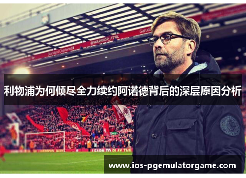 利物浦为何倾尽全力续约阿诺德背后的深层原因分析