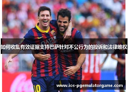如何收集有效证据支持巴萨针对不公行为的投诉和法律维权