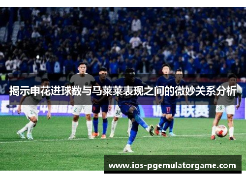 揭示申花进球数与马莱莱表现之间的微妙关系分析