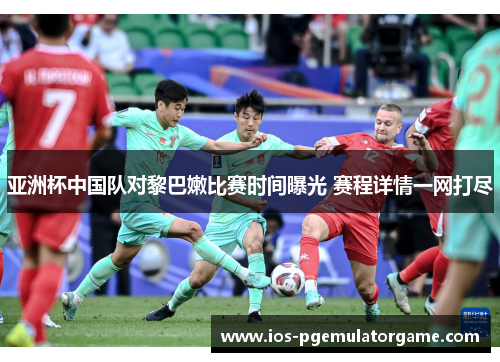 亚洲杯中国队对黎巴嫩比赛时间曝光 赛程详情一网打尽