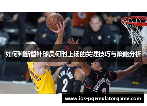 如何判断替补球员何时上场的关键技巧与策略分析