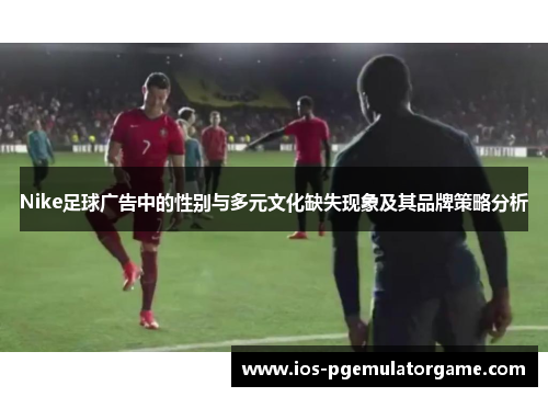 Nike足球广告中的性别与多元文化缺失现象及其品牌策略分析