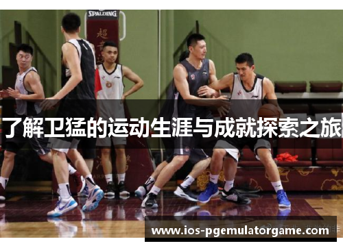 了解卫猛的运动生涯与成就探索之旅