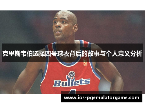 克里斯韦伯选择四号球衣背后的故事与个人意义分析