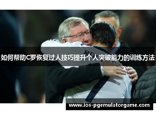 如何帮助C罗恢复过人技巧提升个人突破能力的训练方法