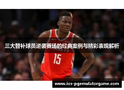 三大替补球员逆袭赛场的经典案例与精彩表现解析