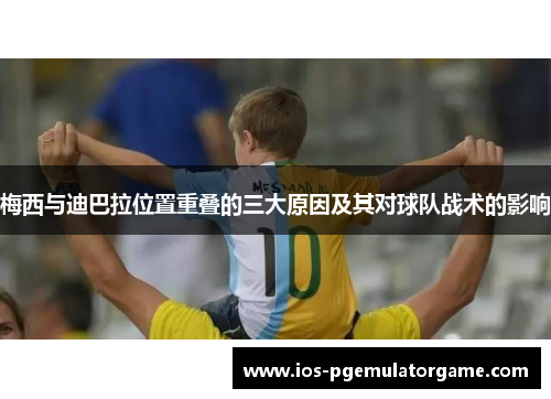 梅西与迪巴拉位置重叠的三大原因及其对球队战术的影响