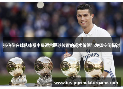 张伯伦在球队体系中最适合踢球位置的战术价值与发挥空间探讨