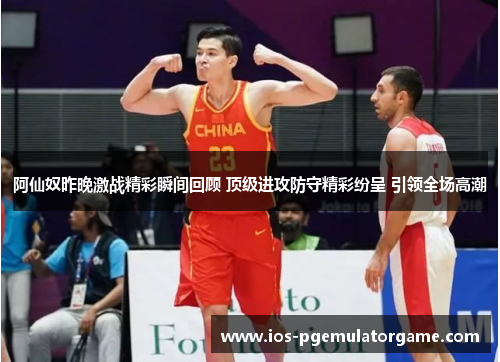 阿仙奴昨晚激战精彩瞬间回顾 顶级进攻防守精彩纷呈 引领全场高潮