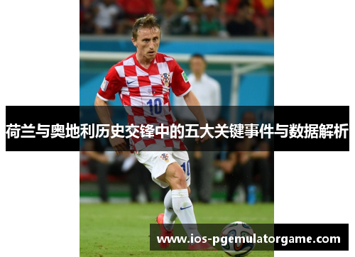 荷兰与奥地利历史交锋中的五大关键事件与数据解析 荷兰与奥地利历史交锋中的五大关键事件与数据解析
